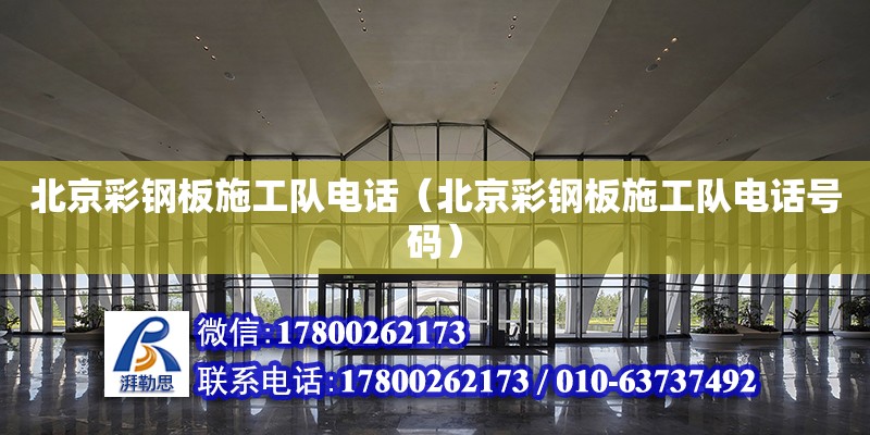 北京彩鋼板施工隊電話（北京彩鋼板施工隊電話號碼）