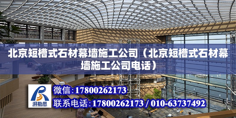 北京短槽式石材幕墻施工公司（北京短槽式石材幕墻施工公司電話）