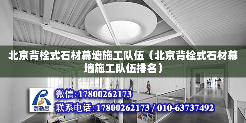 北京背栓式石材幕墻施工隊伍（北京背栓式石材幕墻施工隊伍排名） 鋼結構網架設計