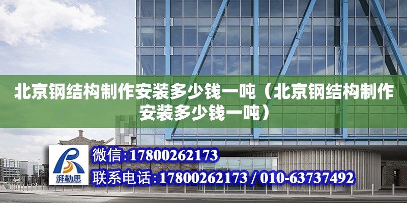 北京鋼結(jié)構(gòu)制作安裝多少錢一噸（北京鋼結(jié)構(gòu)制作安裝多少錢一噸） 鋼結(jié)構(gòu)網(wǎng)架設(shè)計