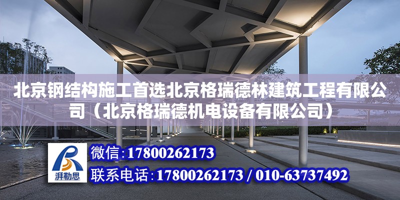 北京鋼結構施工首選北京格瑞德林建筑工程有限公司（北京格瑞德機電設備有限公司）