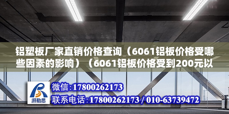 鋁塑板廠家直銷價格查詢（6061鋁板價格受哪些因素的影響）（6061鋁板價格受到200元以內因素的影響）