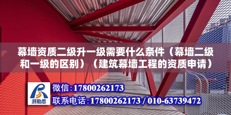 幕墻資質(zhì)二級升一級需要什么條件（幕墻二級和一級的區(qū)別）（建筑幕墻工程的資質(zhì)申請）