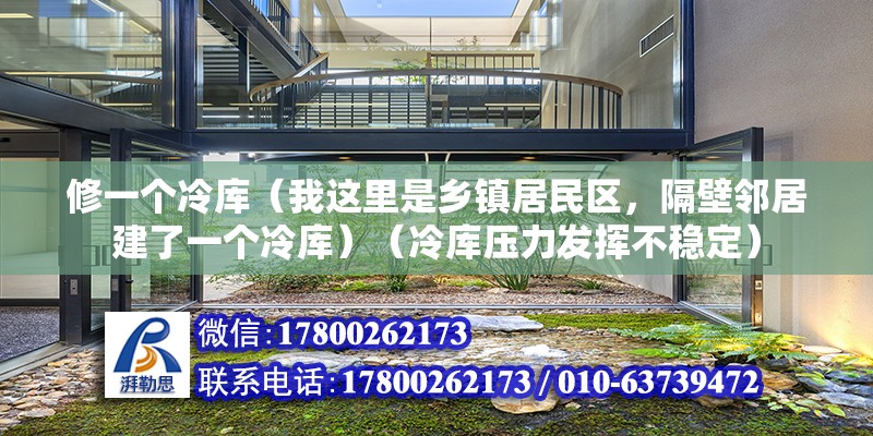 修一個冷庫（我這里是鄉鎮居民區，隔壁鄰居建了一個冷庫）（冷庫壓力發揮不穩定）