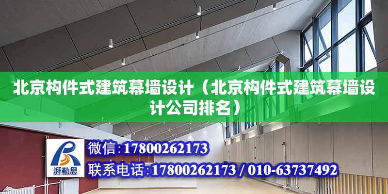 北京構(gòu)件式建筑幕墻設(shè)計（北京構(gòu)件式建筑幕墻設(shè)計公司排名） 鋼結(jié)構(gòu)網(wǎng)架設(shè)計