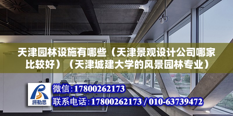 天津園林設施有哪些（天津景觀設計公司哪家比較好）（天津城建大學的風景園林專業）