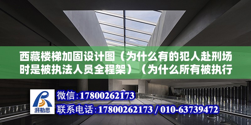 西藏樓梯加固設(shè)計(jì)圖（為什么有的犯人赴刑場(chǎng)時(shí)是被執(zhí)法人員全程架）（為什么所有被執(zhí)行死刑的罪犯都是由執(zhí)法人員挾著趕赴現(xiàn)場(chǎng)？）