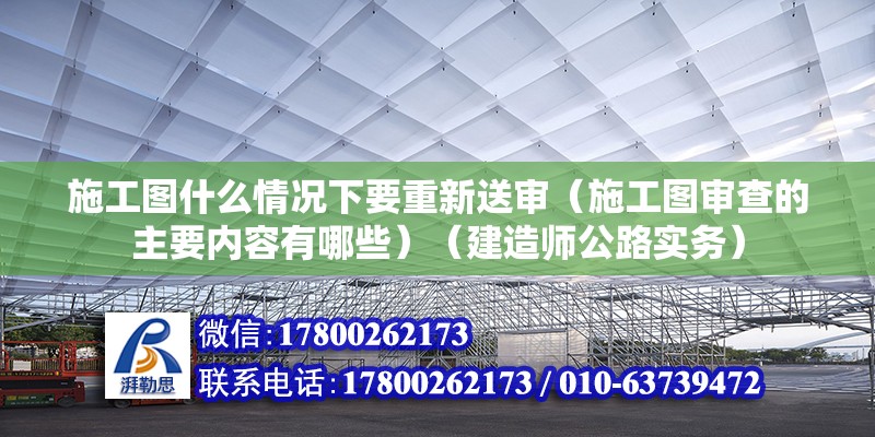 施工圖什么情況下要重新送審（施工圖審查的主要內(nèi)容有哪些）（建造師公路實(shí)務(wù)）