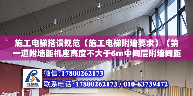 施工電梯搭設規范（施工電梯附墻要求）（第一道附墻距機座高度不大于6m中間層附墻間距控制在7.5∽9米之間）