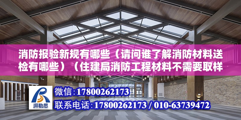 消防報驗新規(guī)有哪些（請問誰了解消防材料送檢有哪些）（住建局消防工程材料不需要取樣檢驗有：消防指示燈、蔬散燈）