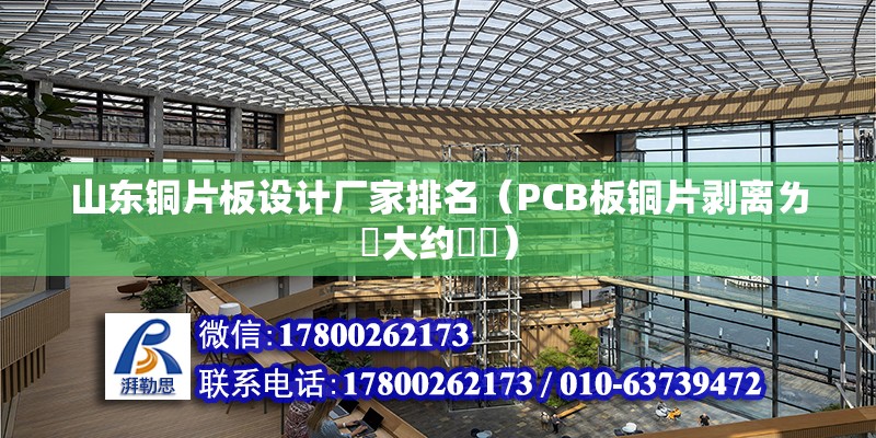 山東銅片板設計廠家排名（PCB板銅片剝離ㄌ値大約茤尐） 結構框架施工