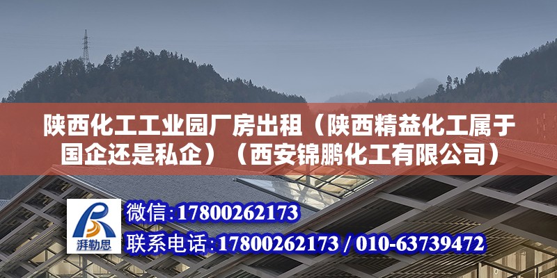 陜西化工工業園廠房出租（陜西精益化工屬于國企還是私企）（西安錦鵬化工有限公司） 建筑方案施工