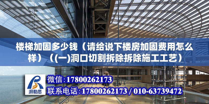 樓梯加固多少錢（請給說下樓房加固費(fèi)用怎么樣）（(一)洞口切割拆除拆除施工工藝）