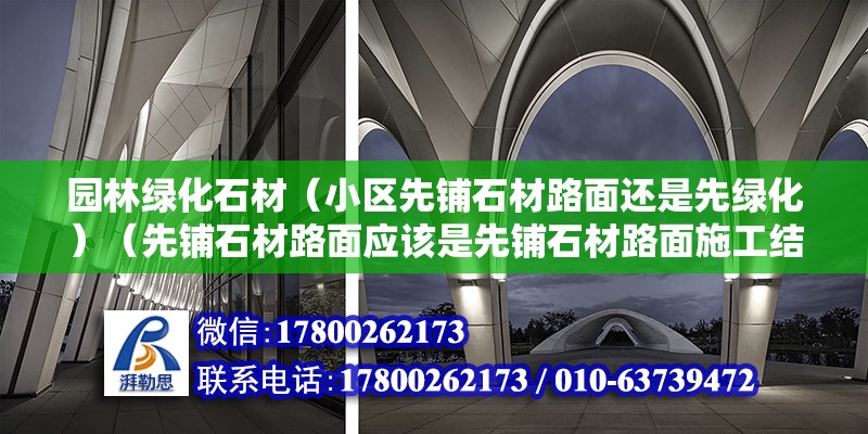 園林綠化石材（小區(qū)先鋪石材路面還是先綠化）（先鋪石材路面應(yīng)該是先鋪石材路面施工結(jié)束） 結(jié)構(gòu)框架施工