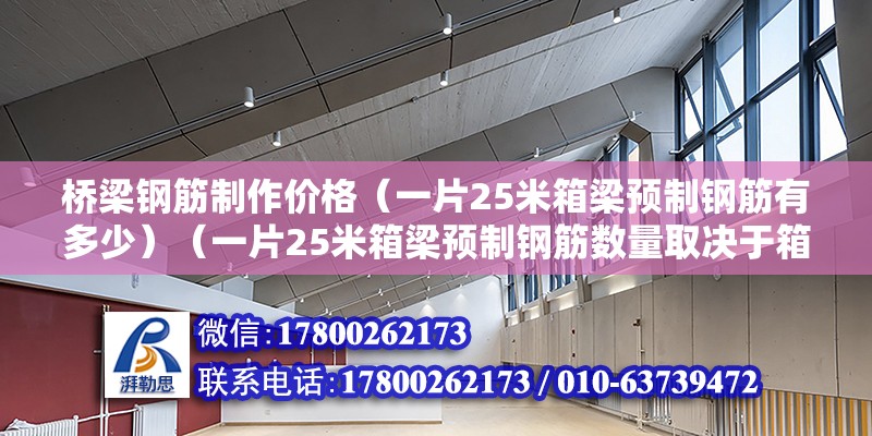 橋梁鋼筋制作價格（一片25米箱梁預(yù)制鋼筋有多少）（一片25米箱梁預(yù)制鋼筋數(shù)量取決于箱梁的具體設(shè)計）