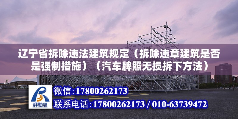 遼寧省拆除違法建筑規(guī)定（拆除違章建筑是否是強制措施）（汽車牌照無損拆下方法）