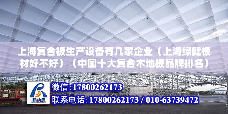 上海復合板生產設備有幾家企業（上海綠健板材好不好）（中國十大復合木地板品牌排名）