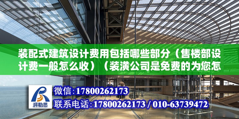 裝配式建筑設計費用包括哪些部分（售樓部設計費一般怎么收）（裝潢公司是免費的為您怎么設計不過這錢都賺在裝修費用里了）