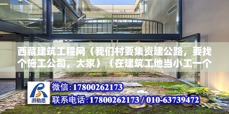 西藏建筑工程網(wǎng)（我們村要集資建公路，要找個(gè)施工公司，大家）（在建筑工地當(dāng)小工一個(gè)月也能賺三四千，但是要看你水平了）