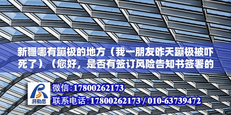 新疆哪有蹦極的地方（我一朋友昨天蹦極被嚇死了）（您好，是否有簽訂風險告知書簽署的話風險自擔）