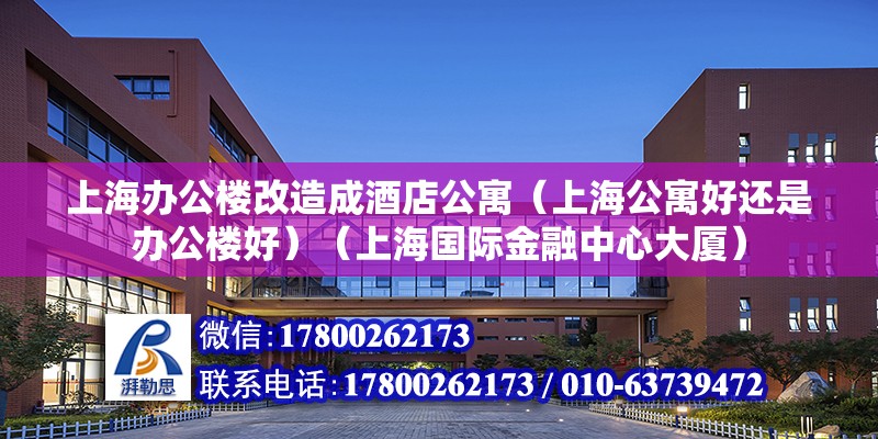 上海辦公樓改造成酒店公寓（上海公寓好還是辦公樓好）（上海國際金融中心大廈）