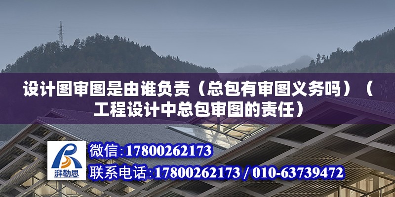 設計圖審圖是由誰負責（總包有審圖義務嗎）（工程設計中總包審圖的責任）