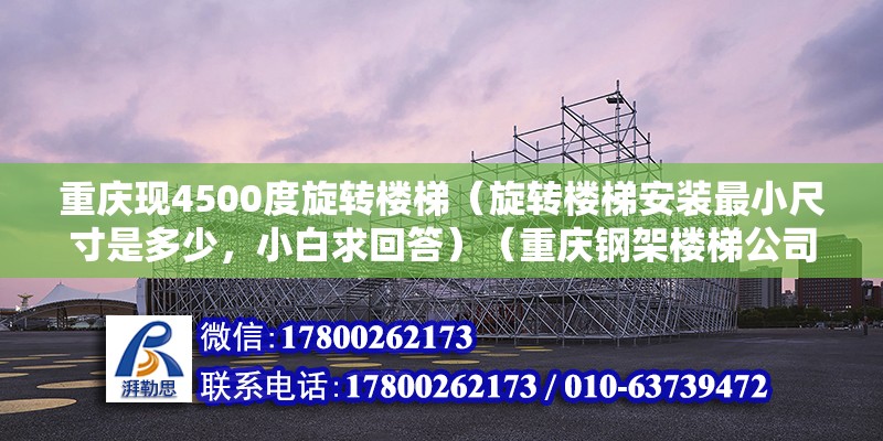 重慶現4500度旋轉樓梯（旋轉樓梯安裝最小尺寸是多少，小白求回答）（重慶鋼架樓梯公司哪個好） 鋼結構玻璃棧道施工