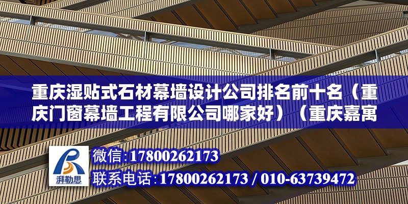 重慶濕貼式石材幕墻設計公司排名前十名（重慶門窗幕墻工程有限公司哪家好）（重慶嘉寓門窗幕墻工程有限公司地址：重慶渝新杰幕墻工程有限公司）