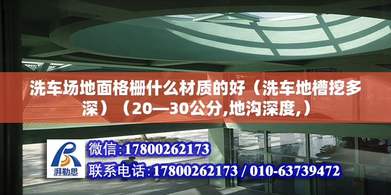 洗車場地面格柵什么材質(zhì)的好（洗車地槽挖多深）（20—30公分,地溝深度,）