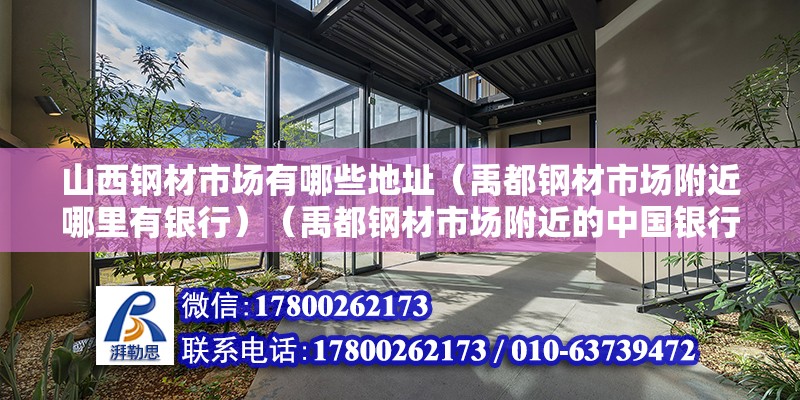 山西鋼材市場有哪些地址（禹都鋼材市場附近哪里有銀行）（禹都鋼材市場附近的中國銀行）