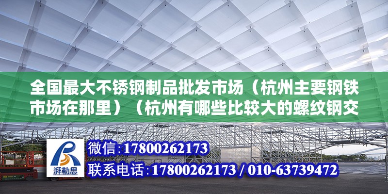 全國(guó)最大不銹鋼制品批發(fā)市場(chǎng)（杭州主要鋼鐵市場(chǎng)在那里）（杭州有哪些比較大的螺紋鋼交易市場(chǎng)？）