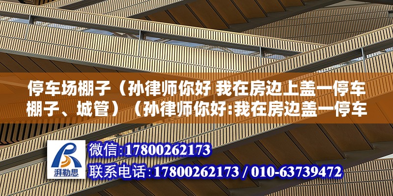 停車場棚子（孫律師你好 我在房邊上蓋一停車棚子、城管）（孫律師你好:我在房邊蓋一停車棚子、城管上門說是違建）