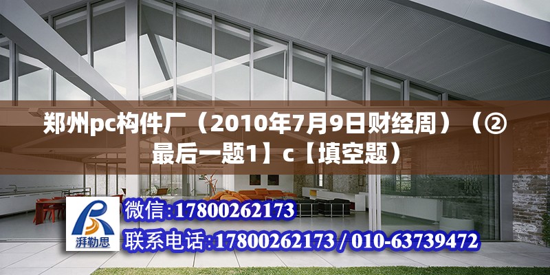 鄭州pc構(gòu)件廠（2010年7月9日財(cái)經(jīng)周）（②最后一題1】c【填空題）