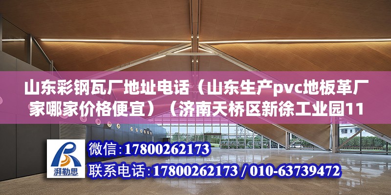 山東彩鋼瓦廠地址電話（山東生產(chǎn)pvc地板革廠家哪家價格便宜）（濟南天橋區(qū)新徐工業(yè)園11b：山東方明彩鋼板有限公司）