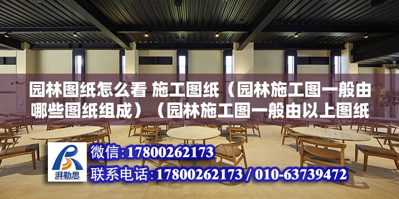 園林圖紙怎么看 施工圖紙（園林施工圖一般由哪些圖紙組成）（園林施工圖一般由以上圖紙混編）