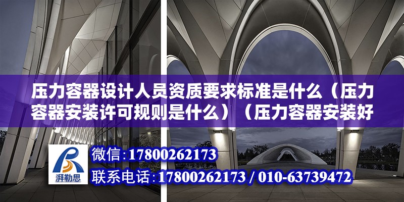 壓力容器設計人員資質要求標準是什么（壓力容器安裝許可規則是什么）（壓力容器安裝好許可規則） 結構污水處理池設計