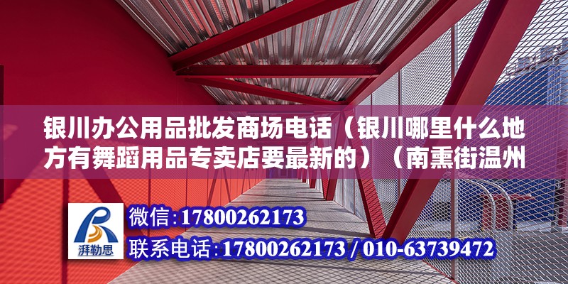 銀川辦公用品批發商場電話（銀川哪里什么地方有舞蹈用品專賣店要最新的）（南熏街溫州商城三樓西邊電梯口）