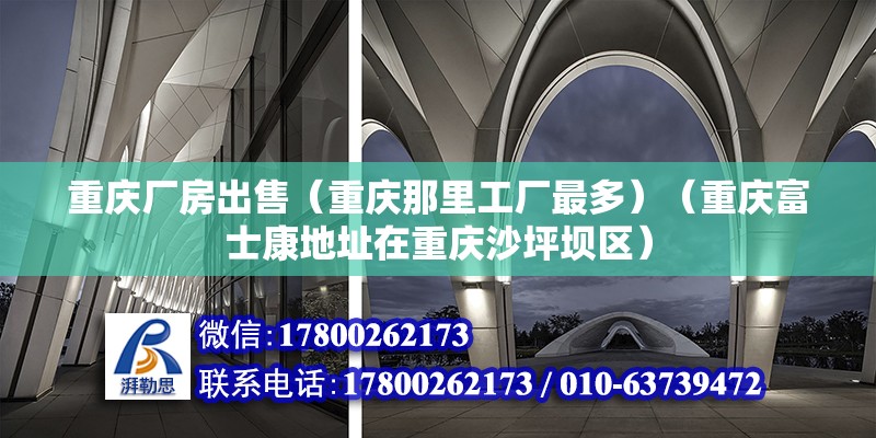 重慶廠房出售（重慶那里工廠最多）（重慶富士康地址在重慶沙坪壩區）