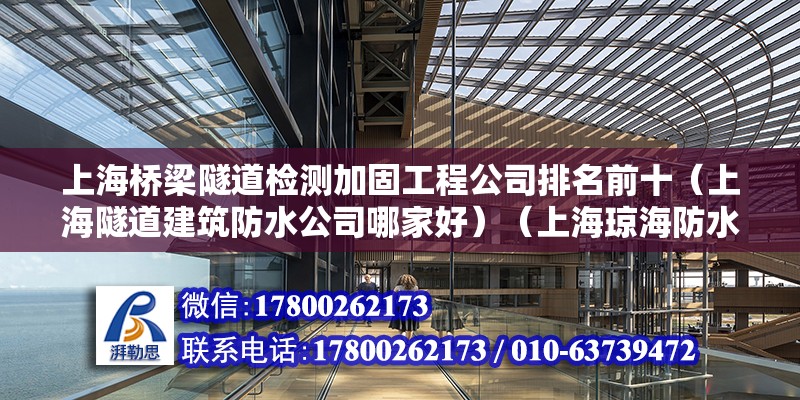 上海橋梁隧道檢測加固工程公司排名前十（上海隧道建筑防水公司哪家好）（上海瓊海防水保溫工程有限公司產品質量是都很好的）