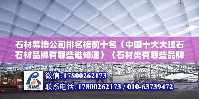 石材幕墻公司排名榜前十名（中國十大大理石石材品牌有哪些誰知道）（石材類有哪些品牌）