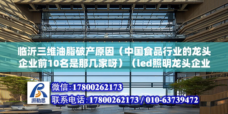 臨沂三維油脂破產原因（中國食品行業的龍頭企業前10名是那幾家呀）（led照明龍頭企業）