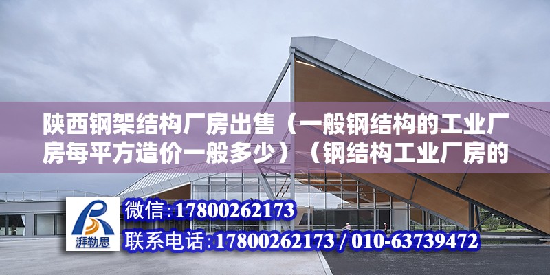 陜西鋼架結構廠房出售（一般鋼結構的工業廠房每平方造價一般多少）（鋼結構工業廠房的造價）