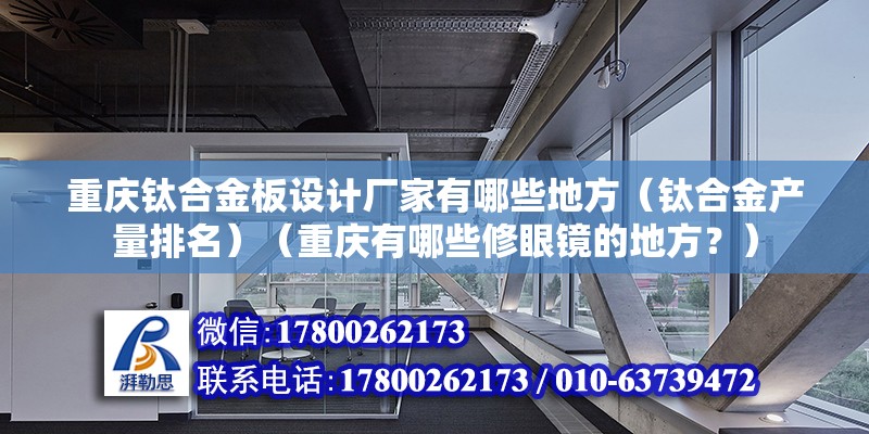 重慶鈦合金板設計廠家有哪些地方（鈦合金產量排名）（重慶有哪些修眼鏡的地方？）