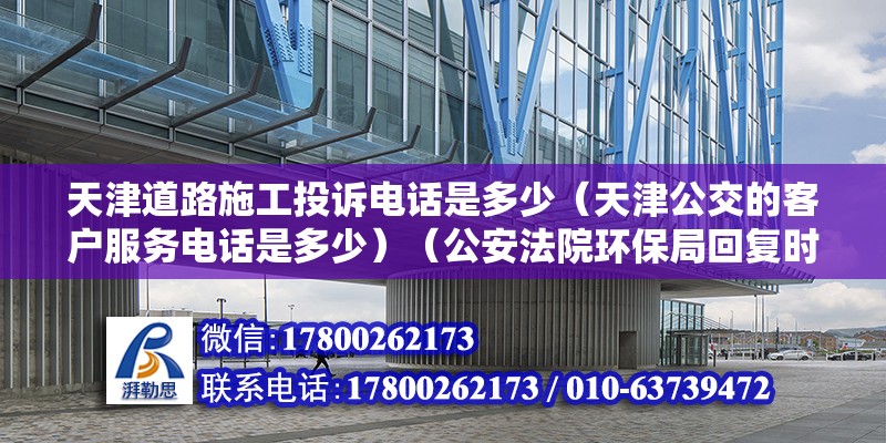 天津道路施工投訴電話是多少（天津公交的客戶服務電話是多少）（公安法院環保局回復時限是30個工作日各地解除時限可能會差別）