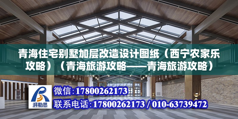 青海住宅別墅加層改造設(shè)計圖紙（西寧農(nóng)家樂攻略）（青海旅游攻略——青海旅游攻略）