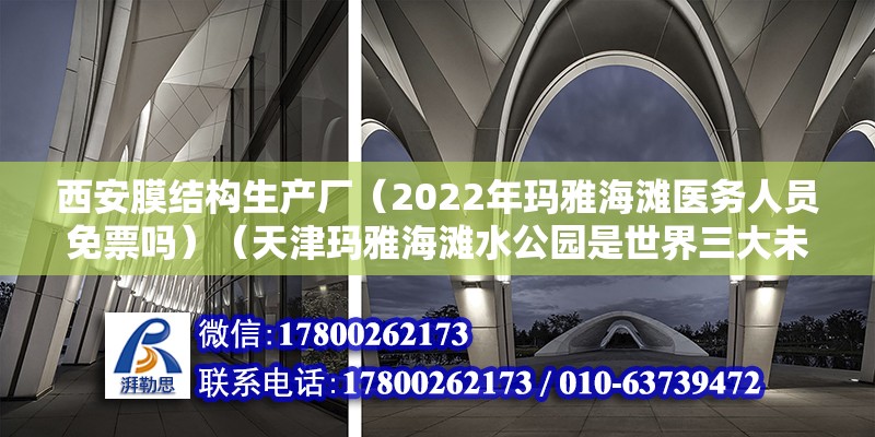 西安膜結構生產廠（2022年瑪雅海灘醫務人員免票嗎）（天津瑪雅海灘水公園是世界三大未解之謎之一的遠古瑪雅文明為主題）