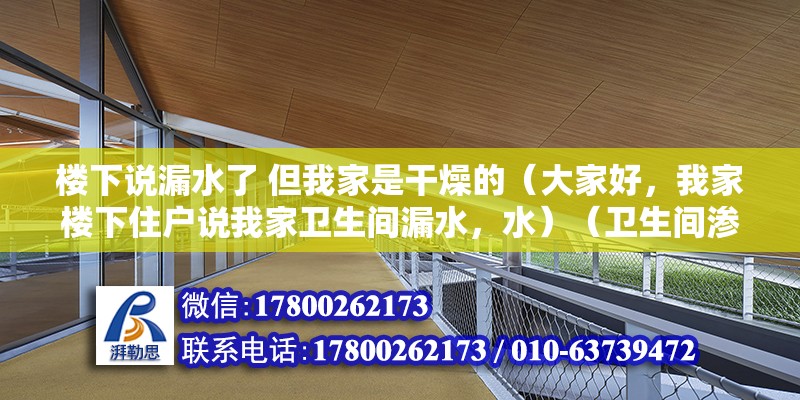 樓下說漏水了 但我家是干燥的（大家好，我家樓下住戶說我家衛(wèi)生間漏水，水）（衛(wèi)生間滲水怎么辦？）