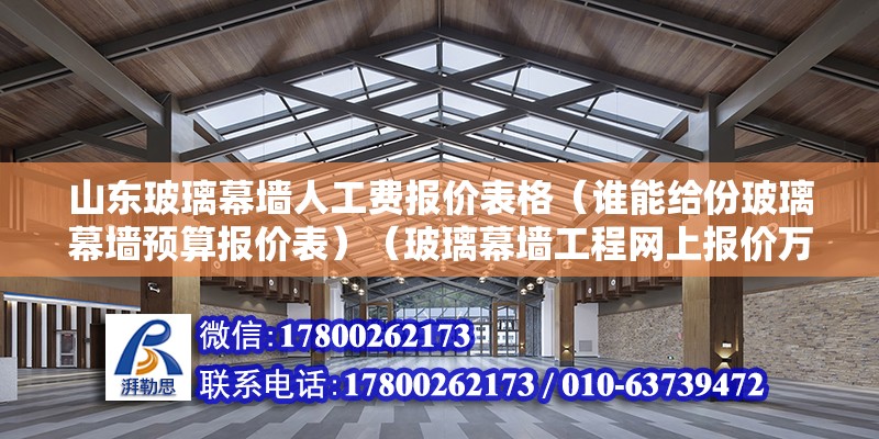 山東玻璃幕墻人工費報價表格（誰能給份玻璃幕墻預算報價表）（玻璃幕墻工程網上報價萬分感謝廣東亞材門窗幕墻工程網上報價）