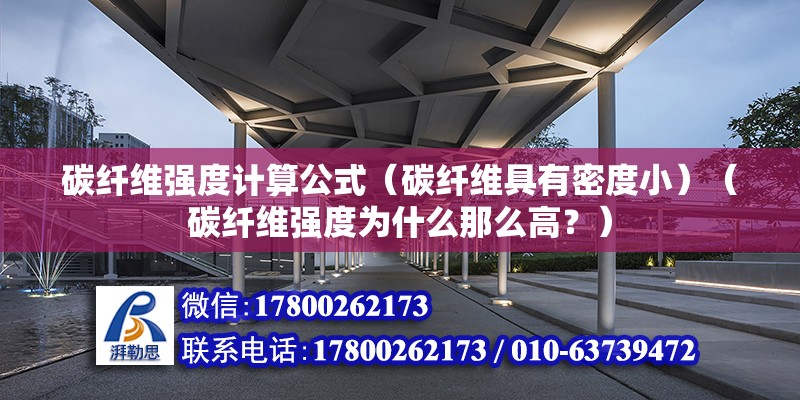 碳纖維強度計算公式（碳纖維具有密度小）（碳纖維強度為什么那么高？）