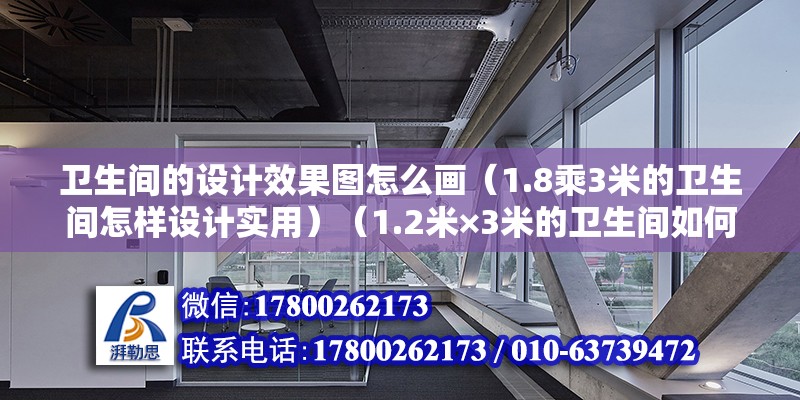 衛生間的設計效果圖怎么畫（1.8乘3米的衛生間怎樣設計實用）（1.2米×3米的衛生間如何做到干濕分離，青蛙給你支妙招！）